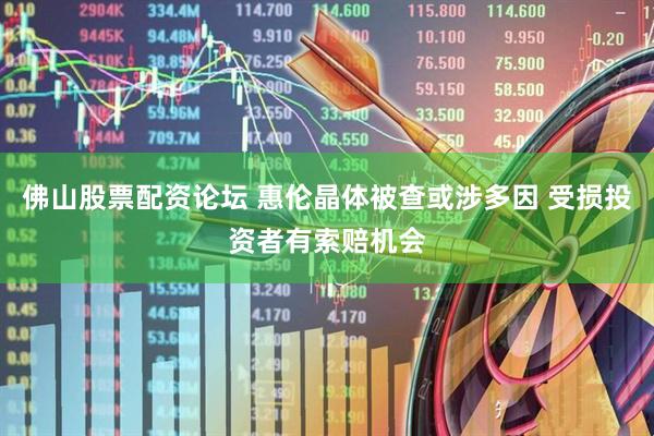 佛山股票配资论坛 惠伦晶体被查或涉多因 受损投资者有索赔机会