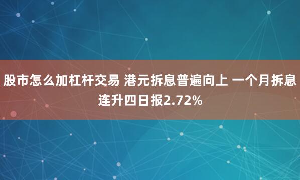 股市怎么加杠杆交易 港元拆息普遍向上 一个月拆息连升四日报2.72%
